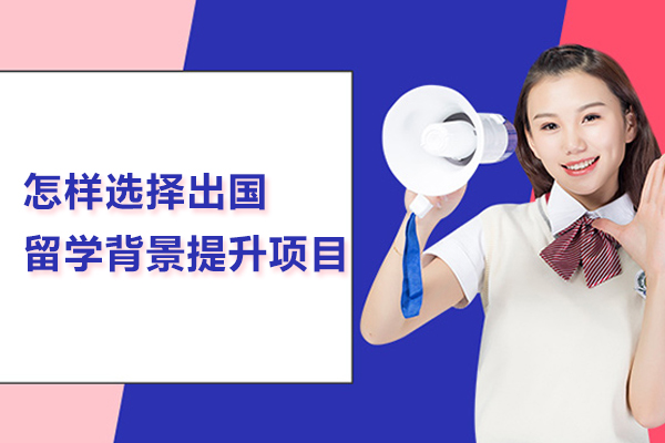 怎样选择出国留学背景提升项目