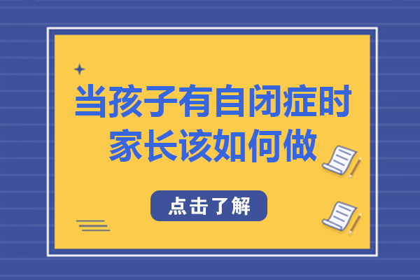 当孩子有自闭症时，家长该如何做