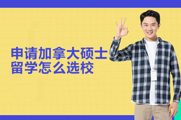 申请加拿大硕士留学怎么选校