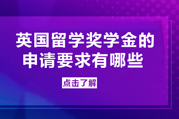 英国留学奖学金的申请要求有哪些