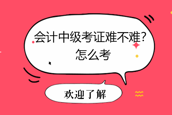 会计中级考证难不难？怎么考