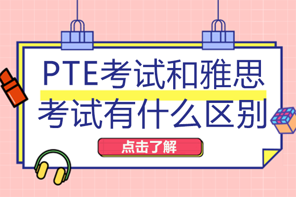 PTE考试和雅思考试有什么区别