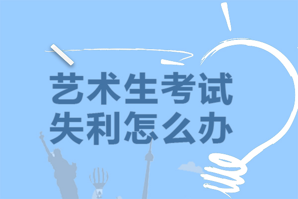 昆明艺术生考试失利怎么办-艺考生高考失利怎么办