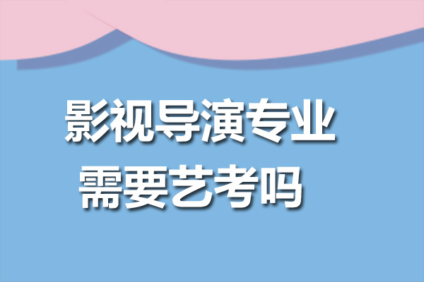 影视导演专业需要艺考吗