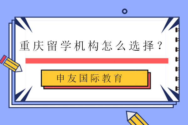 重庆留学机构怎么选择？