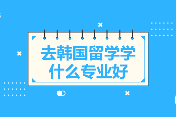 去韩国留学学什么专业好