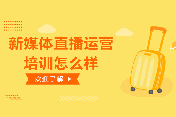 新媒体直播运营培训怎么样-好吗
