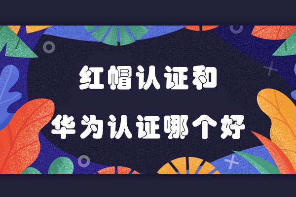 红帽认证和华为认证哪个好