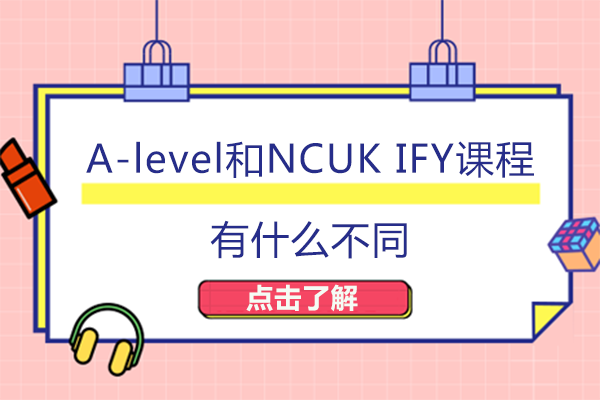 A-level与NCUK IFY课程深度对比解析