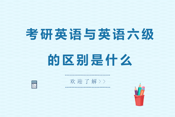 考研英语与英语六级的区别是什么