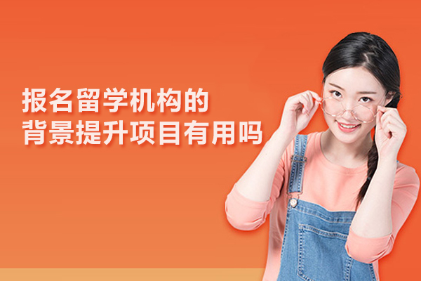 报名留学机构的背景提升项目有用吗