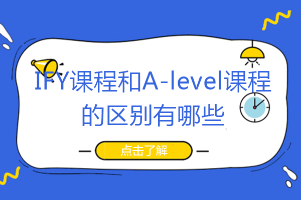 IFY课程和A-level课程的区别有哪些