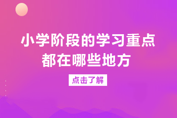 小学阶段学习重点全阶段解析及能力培养方案