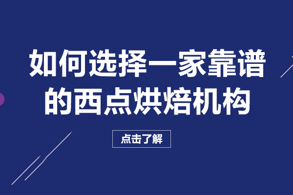 如何选择一家靠谱的西点烘焙机构