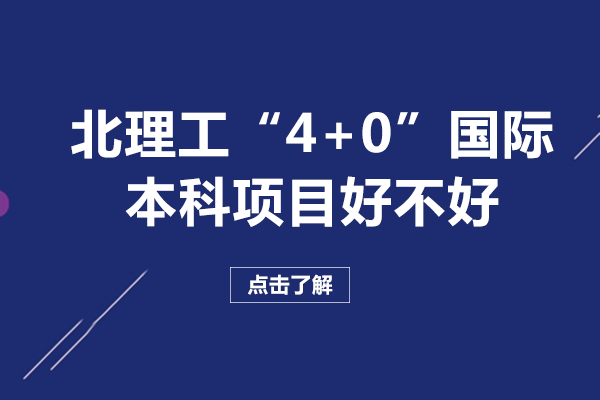 北京理工大学“4+0”国际本科项目好不好