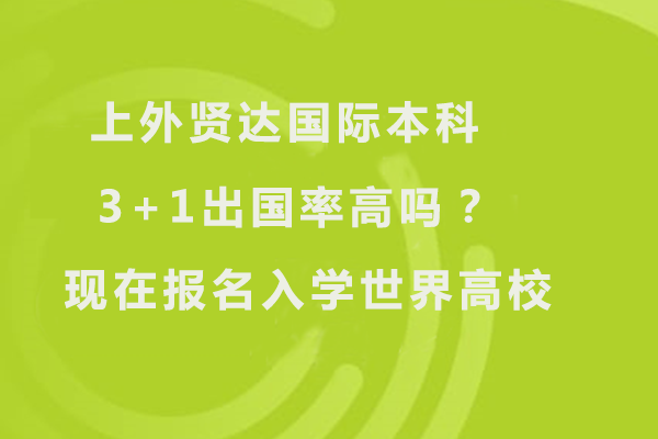 上外贤达国际本科3+1出国率高吗？