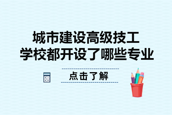 重庆城市建设高级技工学校都开设了哪些专业