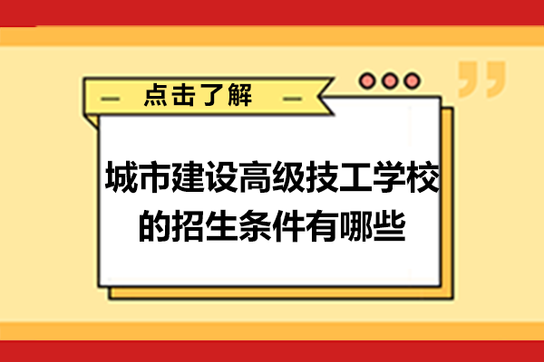 重庆城市建设高级技工学校的招生条件有哪些