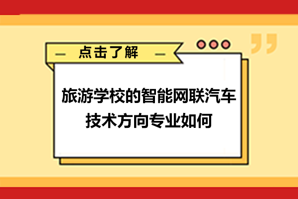 重庆旅游学校的智能网联汽车技术方向专业如何