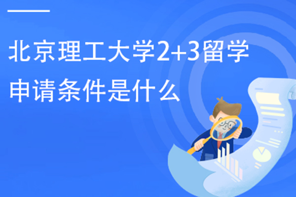 北京理工大学2+3留学申请条件是什么？