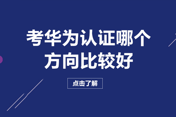 成都考华为认证哪个方向比较好