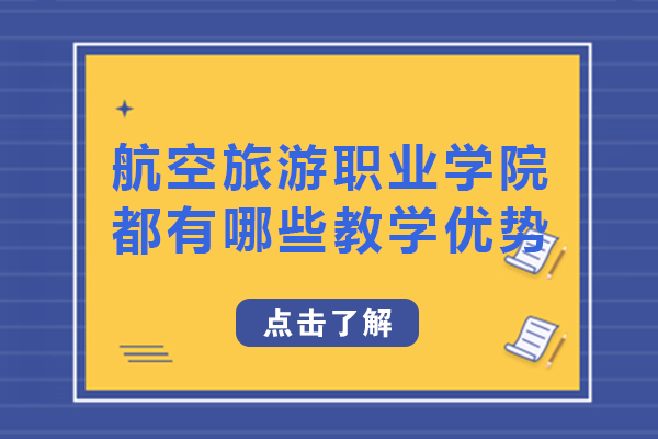 四川航空旅游职业学院都有哪些教学优势