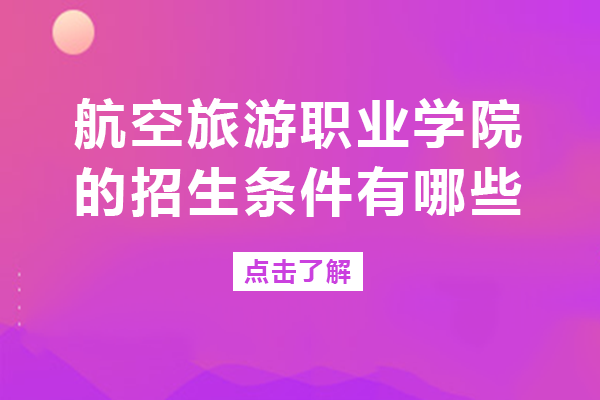 四川航空旅游职业学院的招生条件有哪些