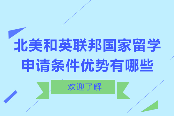 北美和英联邦国家留学申请条件优势有哪些