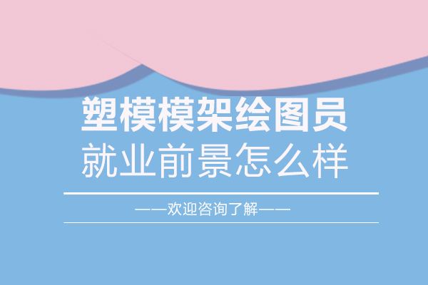 郑州塑模模架绘图员就业前景怎么样