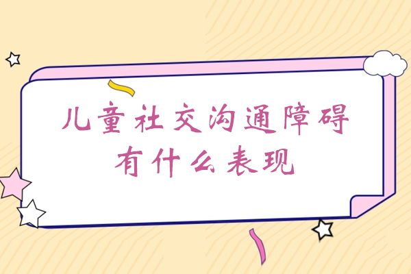 莆田儿童社交沟通障碍有什么表现
