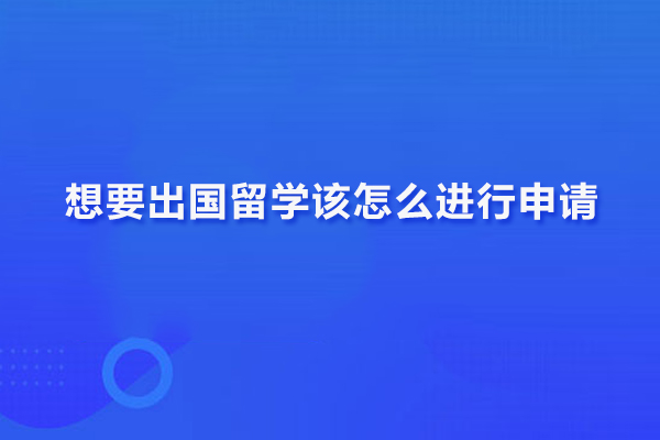 想要出国留学该怎么进行申请