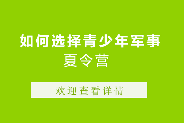 上饶青少年军事夏令营挑选指南