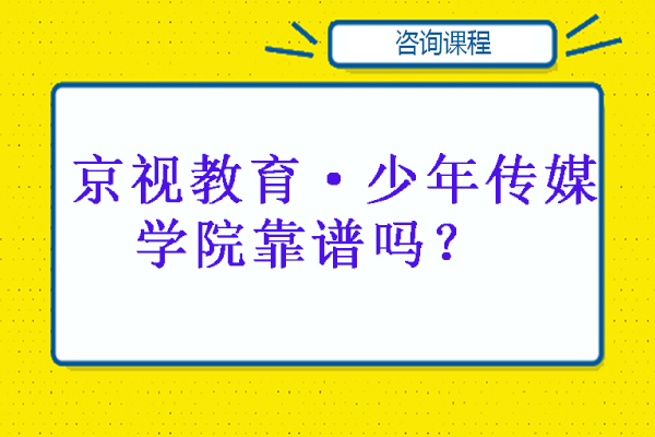 北京京视教育·少年传媒学院靠谱吗