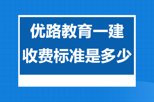 上海优路教育一建收费标准是多少