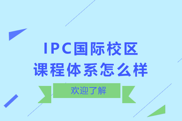 深圳IPC国际校区课程体系怎么样