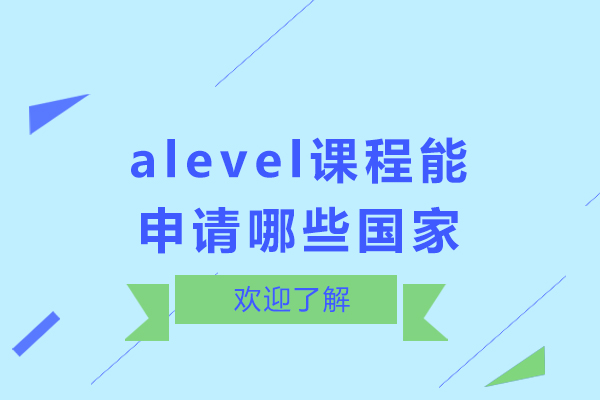 alevel课程能申请哪些国家