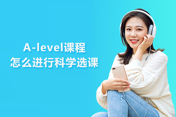 A-level课程怎么进行科学选课