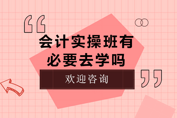 会计实操班有必要去学吗
