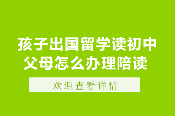 孩子出国留学读初中父母怎么办理陪读