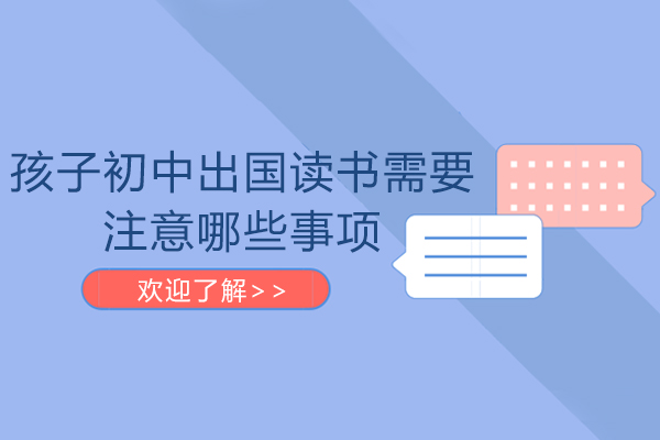 孩子初中出国读书需要注意哪些事项