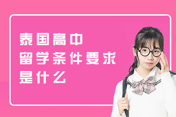 福州泰国高中留学条件要求是什么