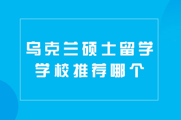 西安乌克兰硕士留学学校推荐哪个