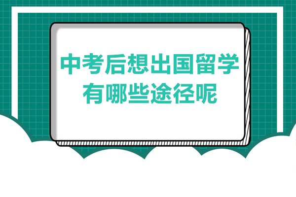 中考后想出国留学有哪些途径呢