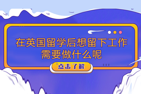 在英国留学后想留下工作需要做什么呢