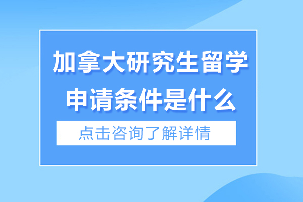 深圳加拿大研究生留学申请条件是什么