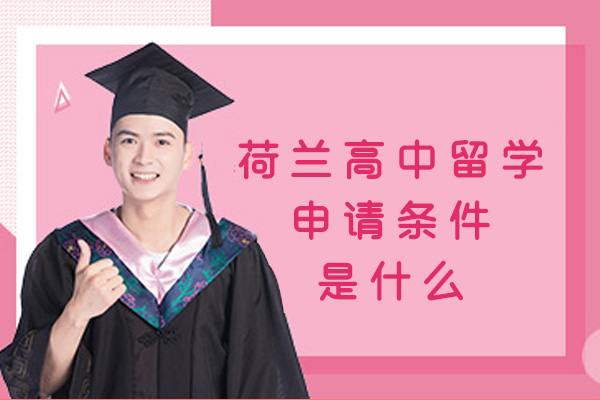 福州荷兰高中留学申请条件是什么