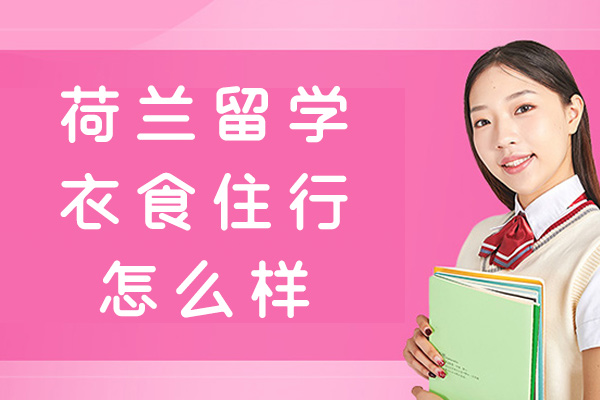 泉州荷兰留学衣食住行怎么样