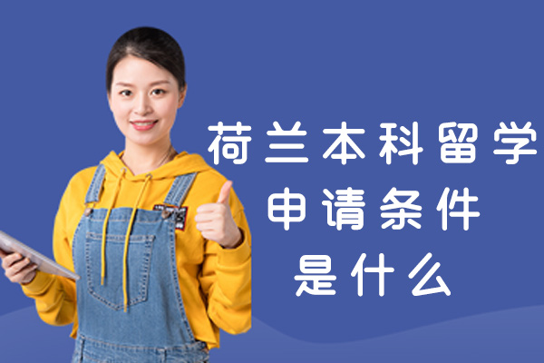 郑州荷兰本科留学申请条件是什么