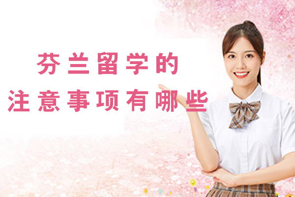 福州芬兰留学的注意事项有哪些