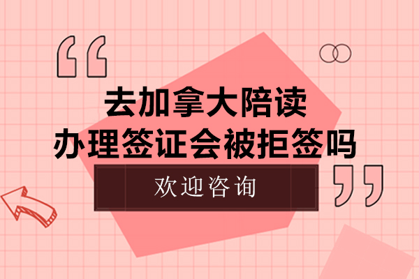 去加拿大陪读办理签证会被拒签吗